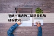 爱游戏体育-亚眠主场大败，球队需总结经验教训的简单介绍